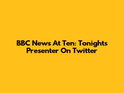 BBC News At Ten: Tonight's Presenter On Twitter