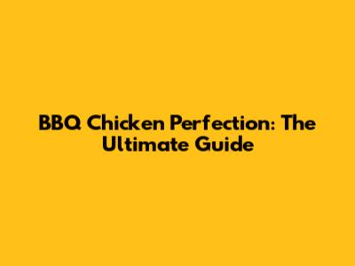 BBQ Chicken Perfection: The Ultimate Guide
