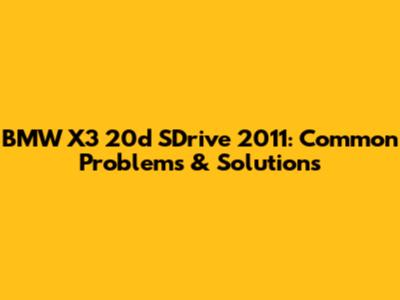 BMW X3 20d SDrive 2011: Common Problems & Solutions