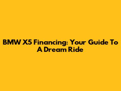 BMW X5 Financing: Your Guide To A Dream Ride