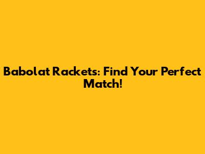 Babolat Rackets: Find Your Perfect Match!
