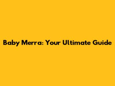 Baby Merra: Your Ultimate Guide