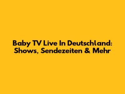 Baby TV Live In Deutschland: Shows, Sendezeiten & Mehr