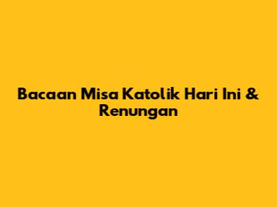 Bacaan Misa Katolik Hari Ini & Renungan