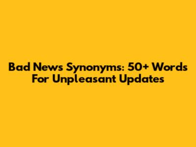 Bad News Synonyms: 50+ Words For Unpleasant Updates
