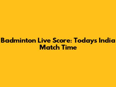 Badminton Live Score: Today's India Match Time