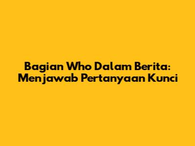 Bagian "Who" Dalam Berita: Menjawab Pertanyaan Kunci