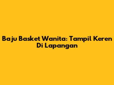 Baju Basket Wanita: Tampil Keren Di Lapangan