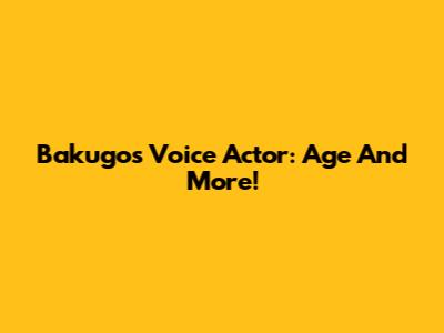 Bakugo's Voice Actor: Age And More!