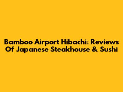 Bamboo Airport Hibachi: Reviews Of Japanese Steakhouse & Sushi