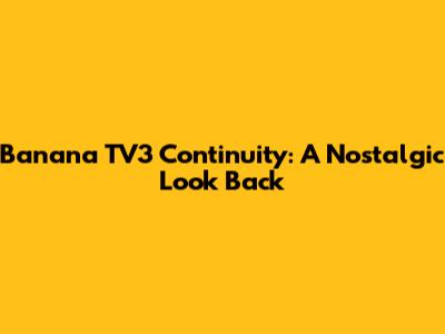 Banana TV3 Continuity: A Nostalgic Look Back