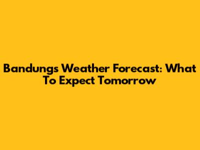 Bandung's Weather Forecast: What To Expect Tomorrow