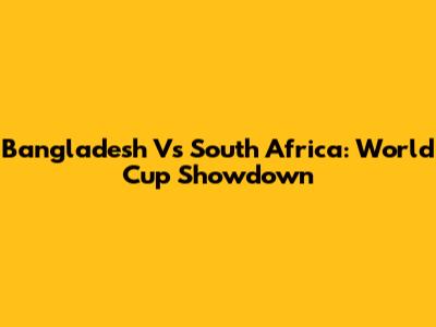 Bangladesh Vs South Africa: World Cup Showdown
