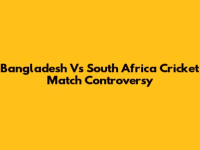 Bangladesh Vs South Africa Cricket Match Controversy