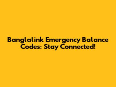 Banglalink Emergency Balance Codes: Stay Connected!