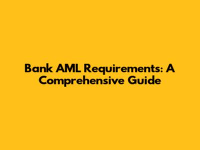 Bank AML Requirements: A Comprehensive Guide