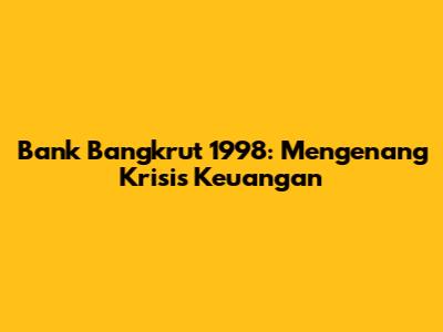 Bank Bangkrut 1998: Mengenang Krisis Keuangan