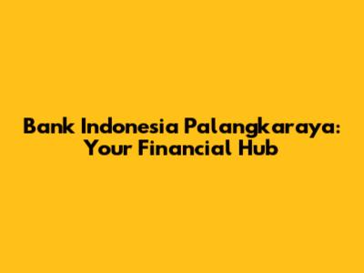 Bank Indonesia Palangkaraya: Your Financial Hub