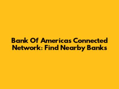 Bank Of America's Connected Network: Find Nearby Banks