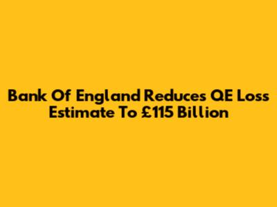 Bank Of England Reduces QE Loss Estimate To £115 Billion