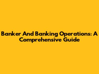 Banker And Banking Operations: A Comprehensive Guide