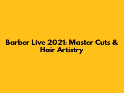 Barber Live 2021: Master Cuts & Hair Artistry