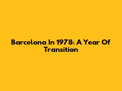 Barcelona In 1978: A Year Of Transition