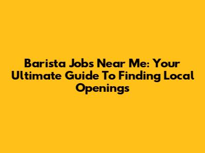 Barista Jobs Near Me: Your Ultimate Guide To Finding Local Openings