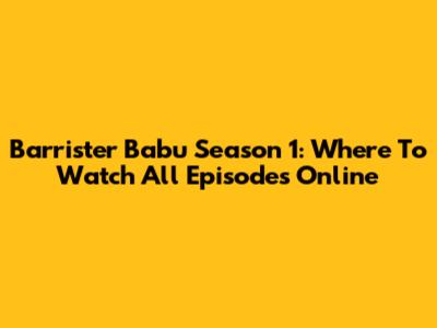 Barrister Babu Season 1: Where To Watch All Episodes Online