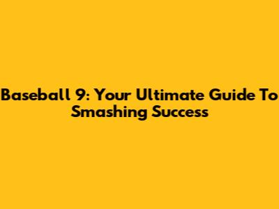 Baseball 9: Your Ultimate Guide To Smashing Success