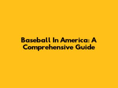 Baseball In America: A Comprehensive Guide
