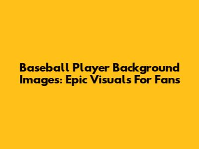 Baseball Player Background Images: Epic Visuals For Fans