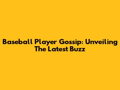 Baseball Player Gossip: Unveiling The Latest Buzz