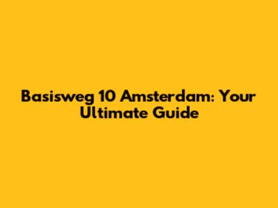 Basisweg 10 Amsterdam: Your Ultimate Guide