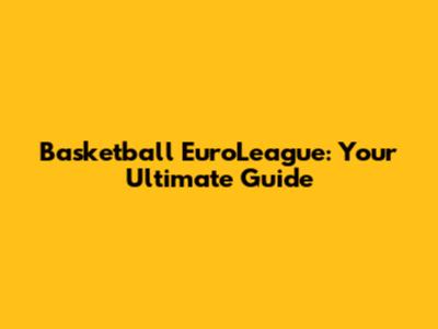 Basketball EuroLeague: Your Ultimate Guide