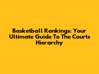 Basketball Rankings: Your Ultimate Guide To The Court's Hierarchy