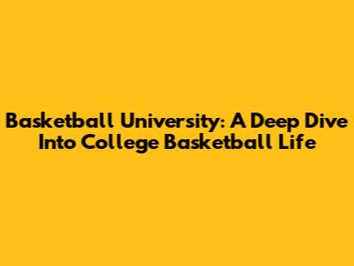 Basketball University: A Deep Dive Into College Basketball Life
