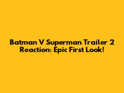 Batman V Superman Trailer 2 Reaction: Epic First Look!