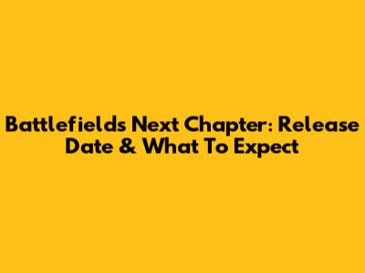 Battlefield's Next Chapter: Release Date & What To Expect