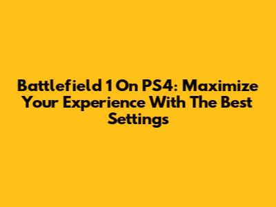 Battlefield 1 On PS4: Maximize Your Experience With The Best Settings