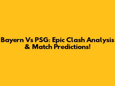 Bayern Vs PSG: Epic Clash Analysis & Match Predictions!