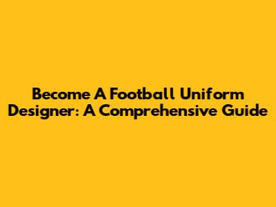 Become A Football Uniform Designer: A Comprehensive Guide