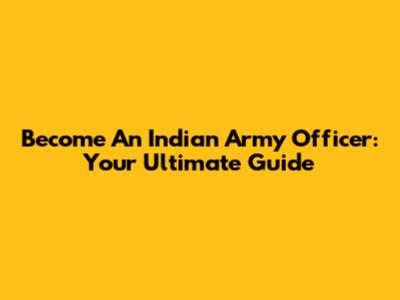 Become An Indian Army Officer: Your Ultimate Guide
