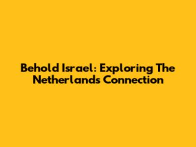 Behold Israel: Exploring The Netherlands Connection