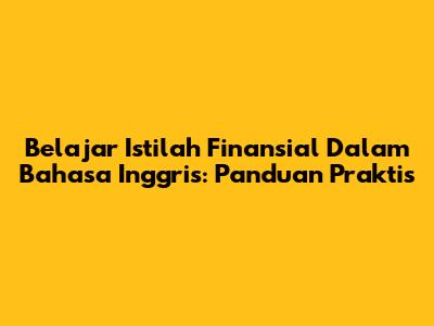 Belajar Istilah Finansial Dalam Bahasa Inggris: Panduan Praktis