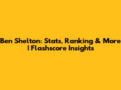 Ben Shelton: Stats, Ranking & More | Flashscore Insights