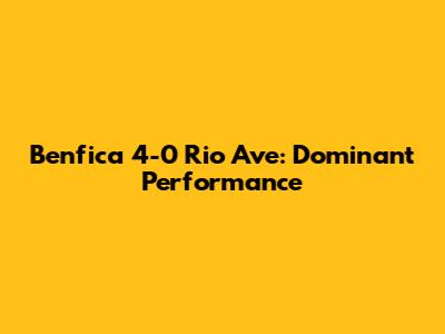 Benfica 4-0 Rio Ave: Dominant Performance
