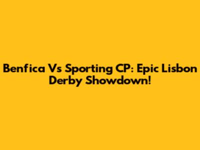 Benfica Vs Sporting CP: Epic Lisbon Derby Showdown!