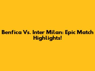 Benfica Vs. Inter Milan: Epic Match Highlights!