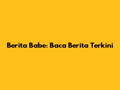 Berita Babe: Baca Berita Terkini
